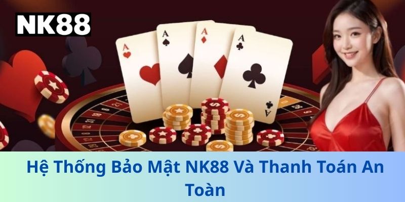 Hệ Thống Bảo Mật NK88 Và Thanh Toán An Toàn