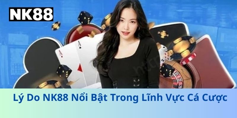 Lý Do NK88 Nổi Bật Trong Lĩnh Vực Cá Cược